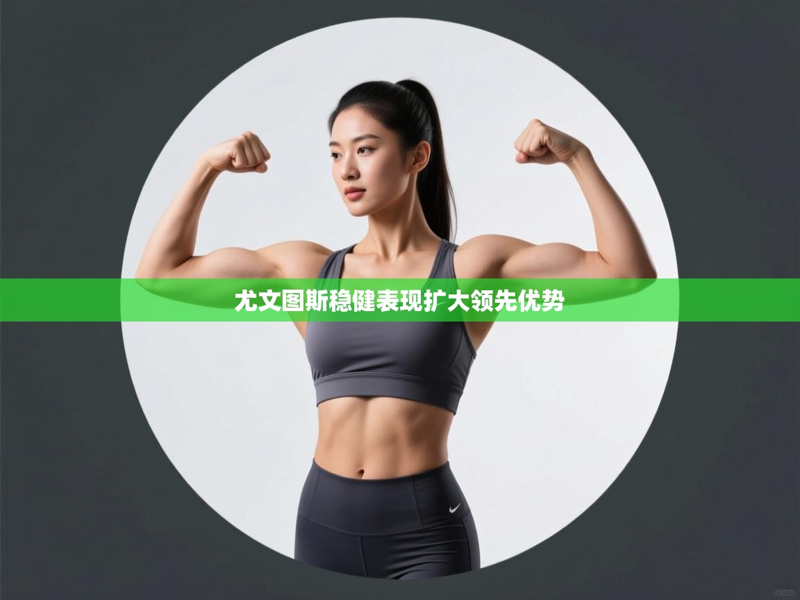 尤文图斯稳健表现扩大领先优势  第2张